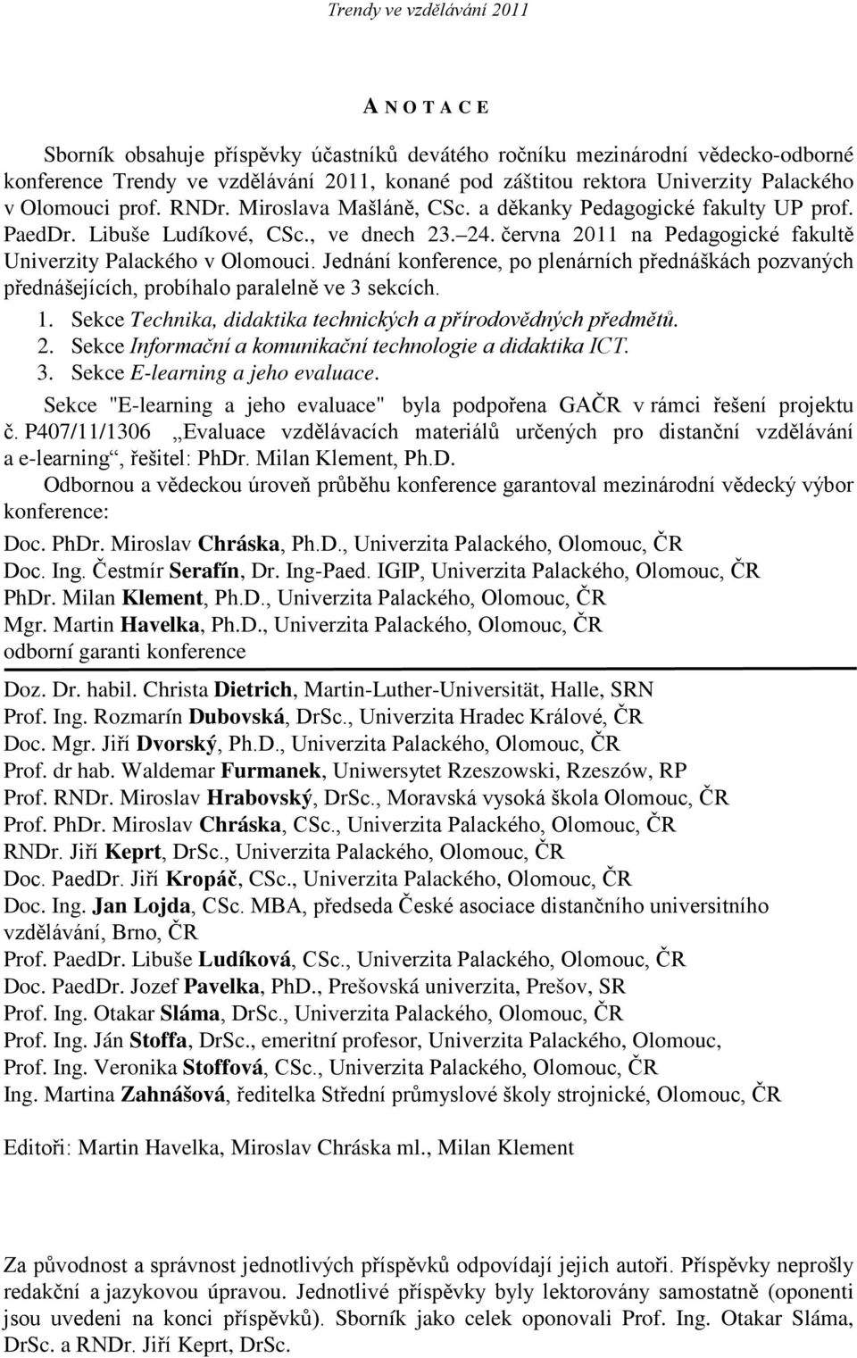 Jednání konference, po plenárních přednáškách pozvaných přednášejících, probíhalo paralelně ve 3 sekcích. 1. Sekce. 2. Sekce Informační a komunikační technologie a didaktika ICT. 3. Sekce E-learning a jeho evaluace.