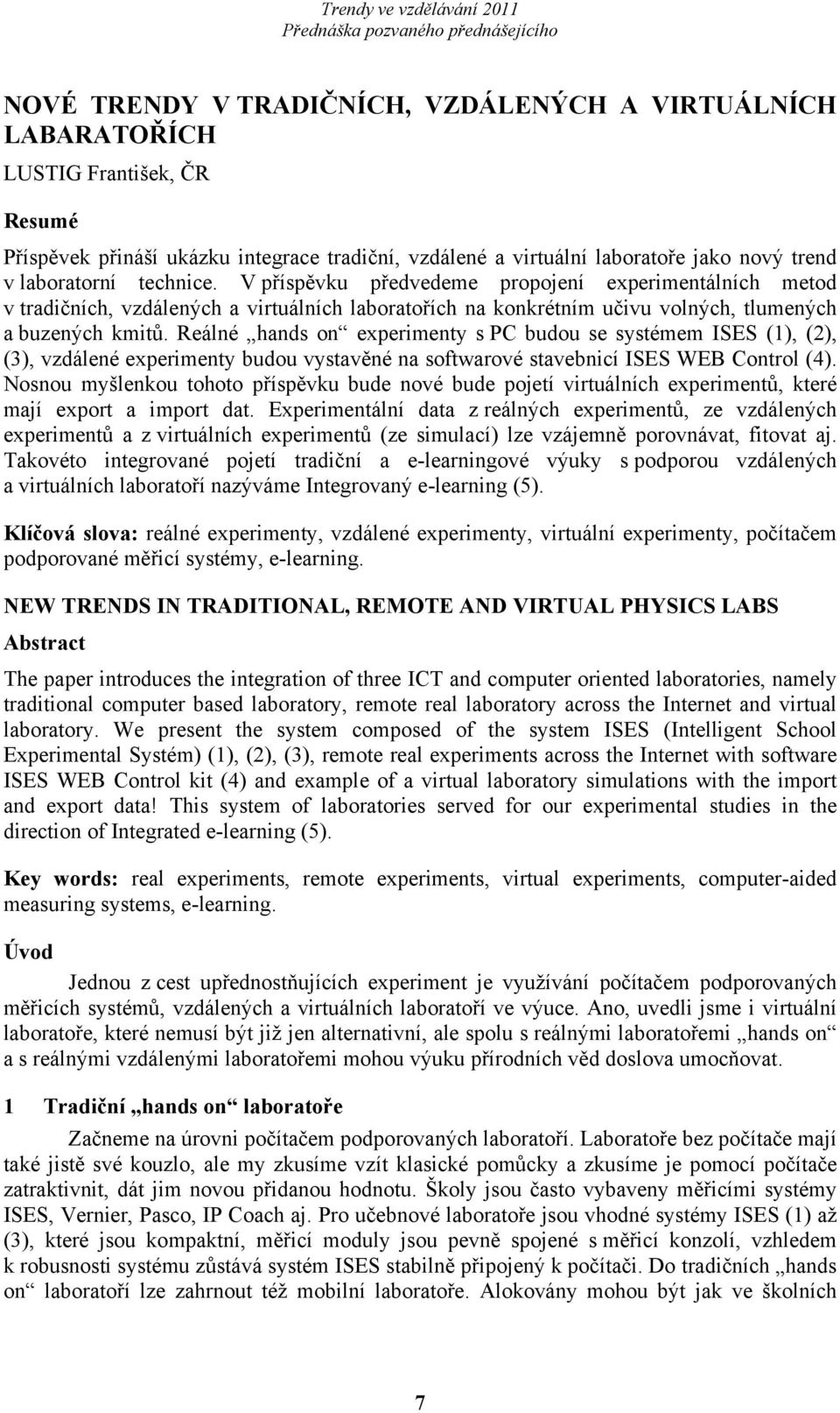 V příspěvku předvedeme propojení experimentálních metod v tradičních, vzdálených a virtuálních laboratořích na konkrétním učivu volných, tlumených a buzených kmitů.