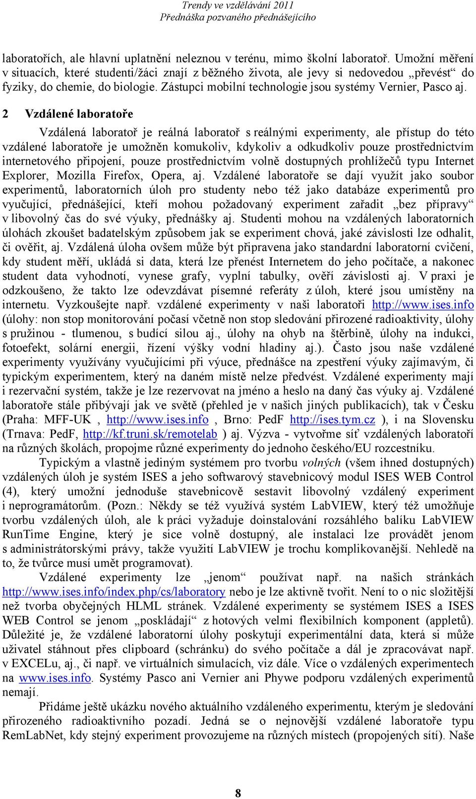 2 Vzdálené laboratoře Vzdálená laboratoř je reálná laboratoř s reálnými experimenty, ale přístup do této vzdálené laboratoře je umožněn komukoliv, kdykoliv a odkudkoliv pouze prostřednictvím