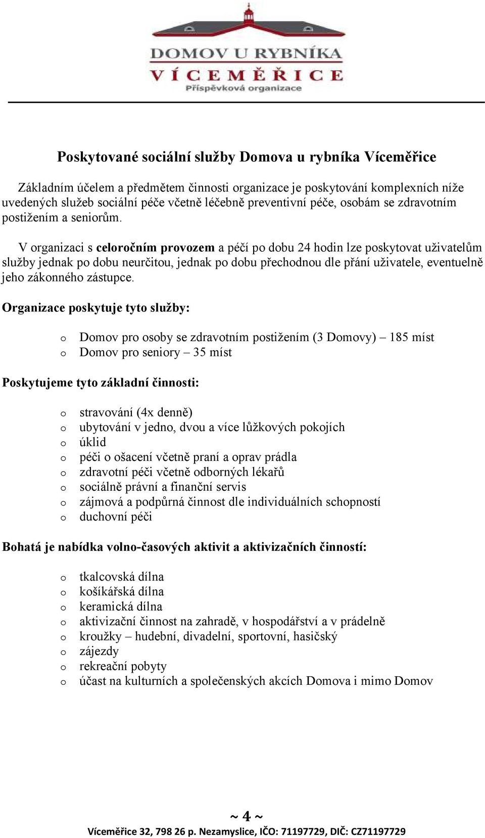 V organizaci s celoročním provozem a péčí po dobu 24 hodin lze poskytovat uživatelům služby jednak po dobu neurčitou, jednak po dobu přechodnou dle přání uživatele, eventuelně jeho zákonného zástupce.