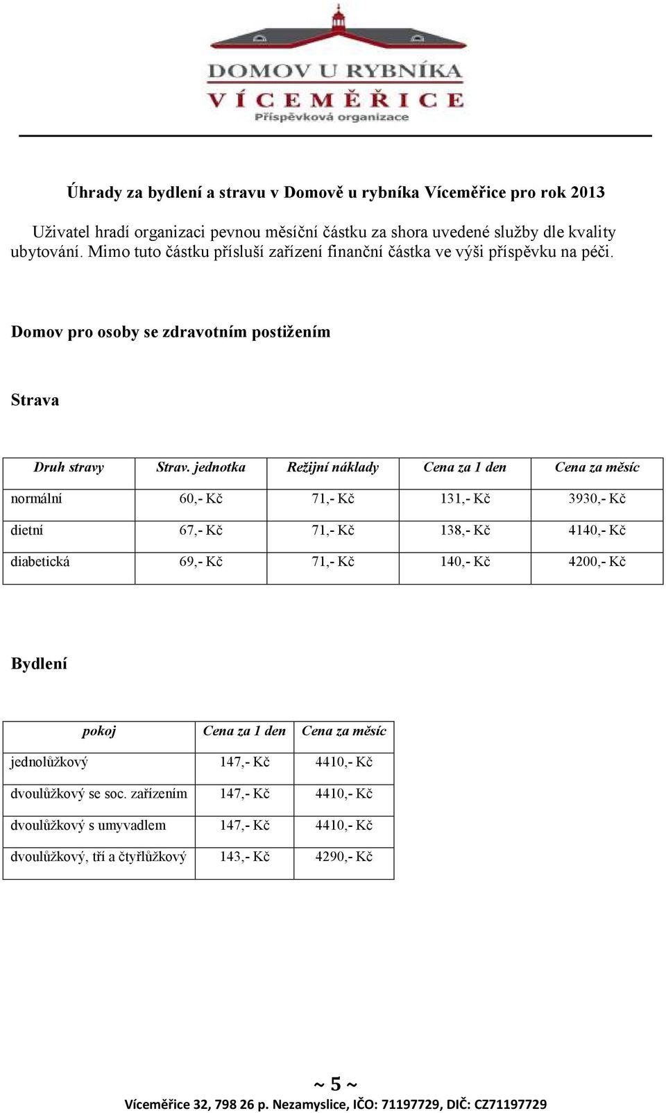 jednotka Režijní náklady Cena za 1 den Cena za měsíc normální 60,- Kč 71,- Kč 131,- Kč 3930,- Kč dietní 67,- Kč 71,- Kč 138,- Kč 4140,- Kč diabetická 69,- Kč 71,- Kč 140,- Kč