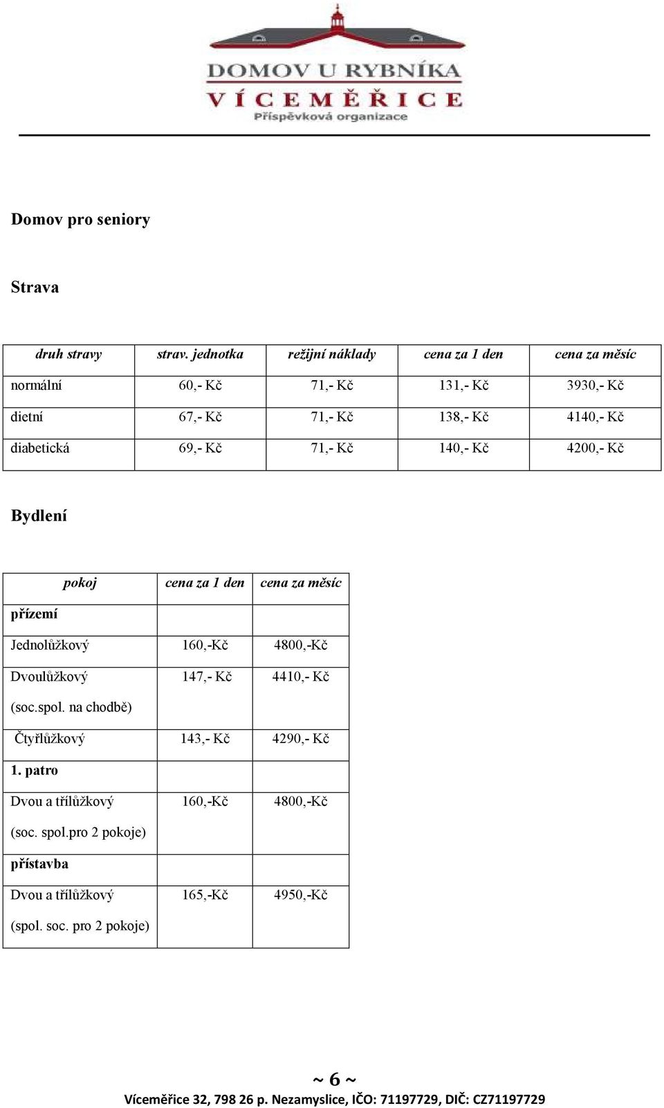 4140,- Kč diabetická 69,- Kč 71,- Kč 140,- Kč 4200,- Kč Bydlení přízemí pokoj cena za 1 den cena za měsíc Jednolůžkový 160,-Kč