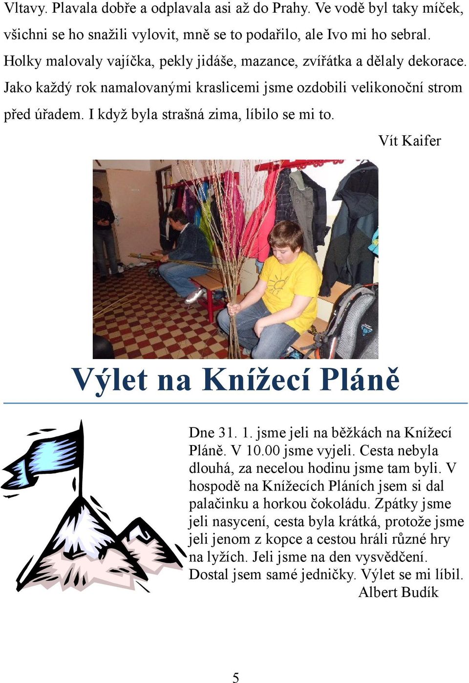 I když byla strašná zima, líbilo se mi to. Vít Kaifer Výlet na Knížecí Pláně Dne 31. 1. jsme jeli na běžkách na Knížecí Pláně. V 10.00 jsme vyjeli.