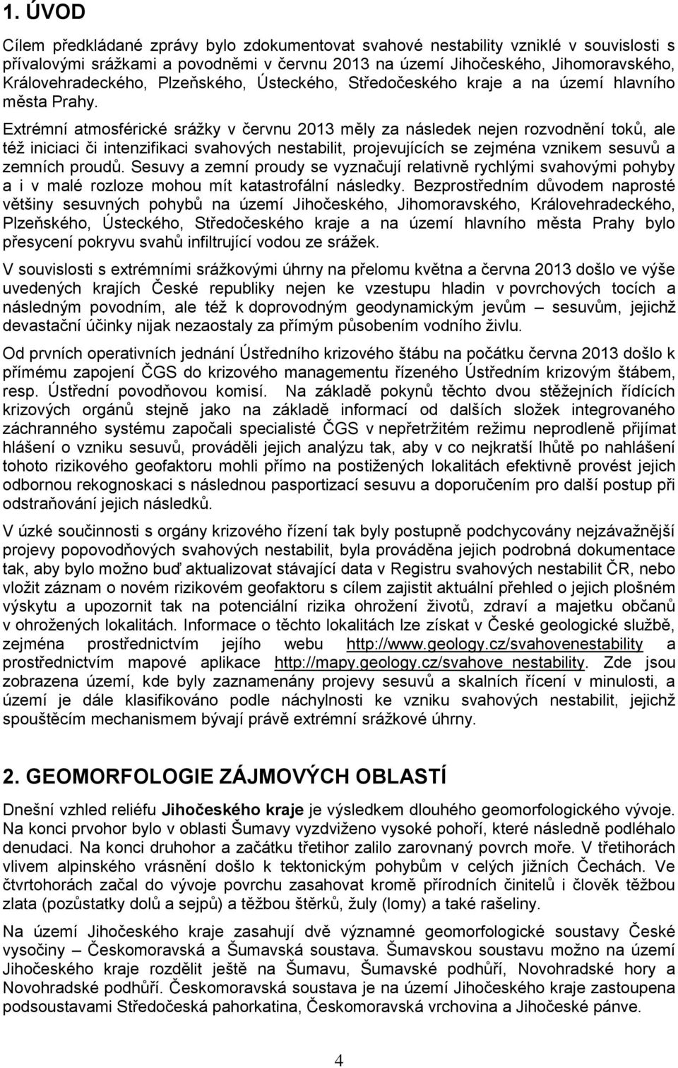 Extrémní atmosférické srážky v červnu 2013 měly za následek nejen rozvodnění toků, ale též iniciaci či intenzifikaci svahových nestabilit, projevujících se zejména vznikem sesuvů a zemních proudů.