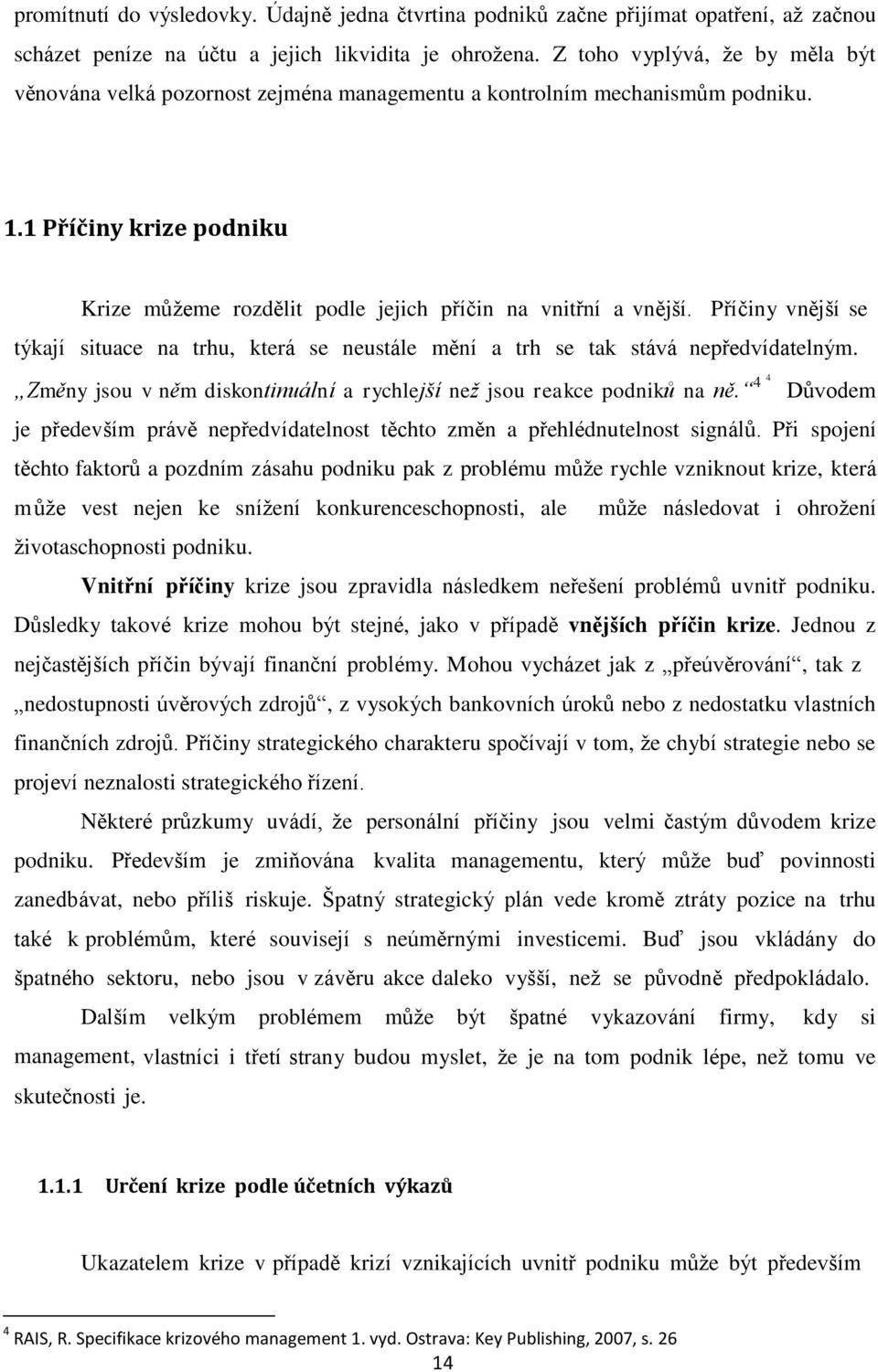 Příčiny vnější se týkají situace na trhu, která se neustále mění a trh se tak stává nepředvídatelným. Změny jsou v něm diskontinuální a rychlejší než jsou reakce podniků na ně.