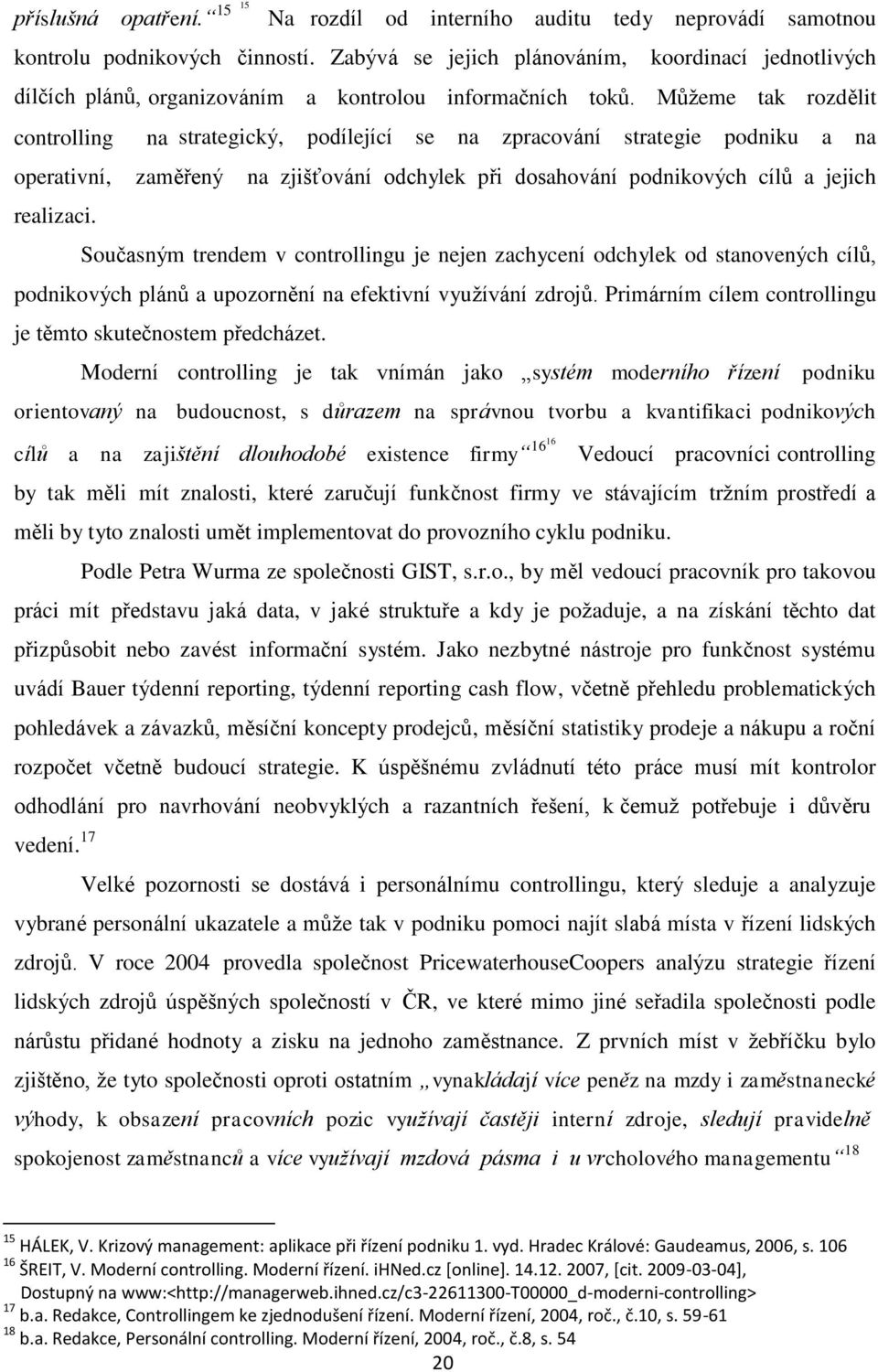 Můžeme tak rozdělit controlling na strategický, podílející se na zpracování strategie podniku a na operativní, zaměřený na zjišťování odchylek při dosahování podnikových cílů a jejich realizaci.