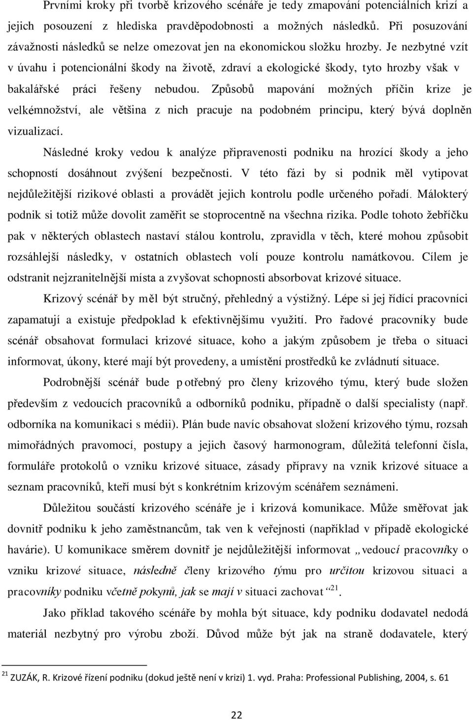 Je nezbytné vzít v úvahu i potencionální škody na životě, zdraví a ekologické škody, tyto hrozby však v bakalářské práci řešeny nebudou.