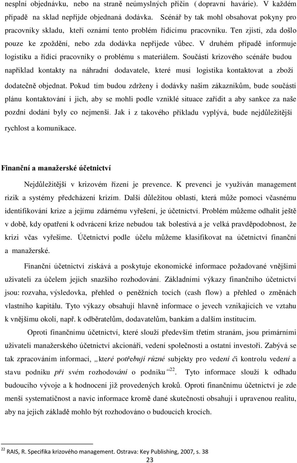 V druhém případě informuje logistiku a řídící pracovníky o problému s materiálem.