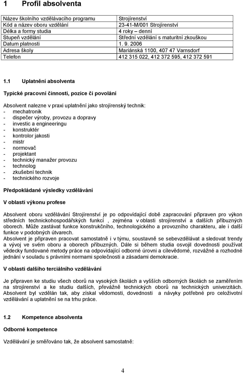 1 Uplatnění absolventa Typické pracovní činnosti, pozice či povolání Absolvent nalezne v praxi uplatnění jako strojírenský technik: - mechatronik - dispečer výroby, provozu a dopravy - investic a