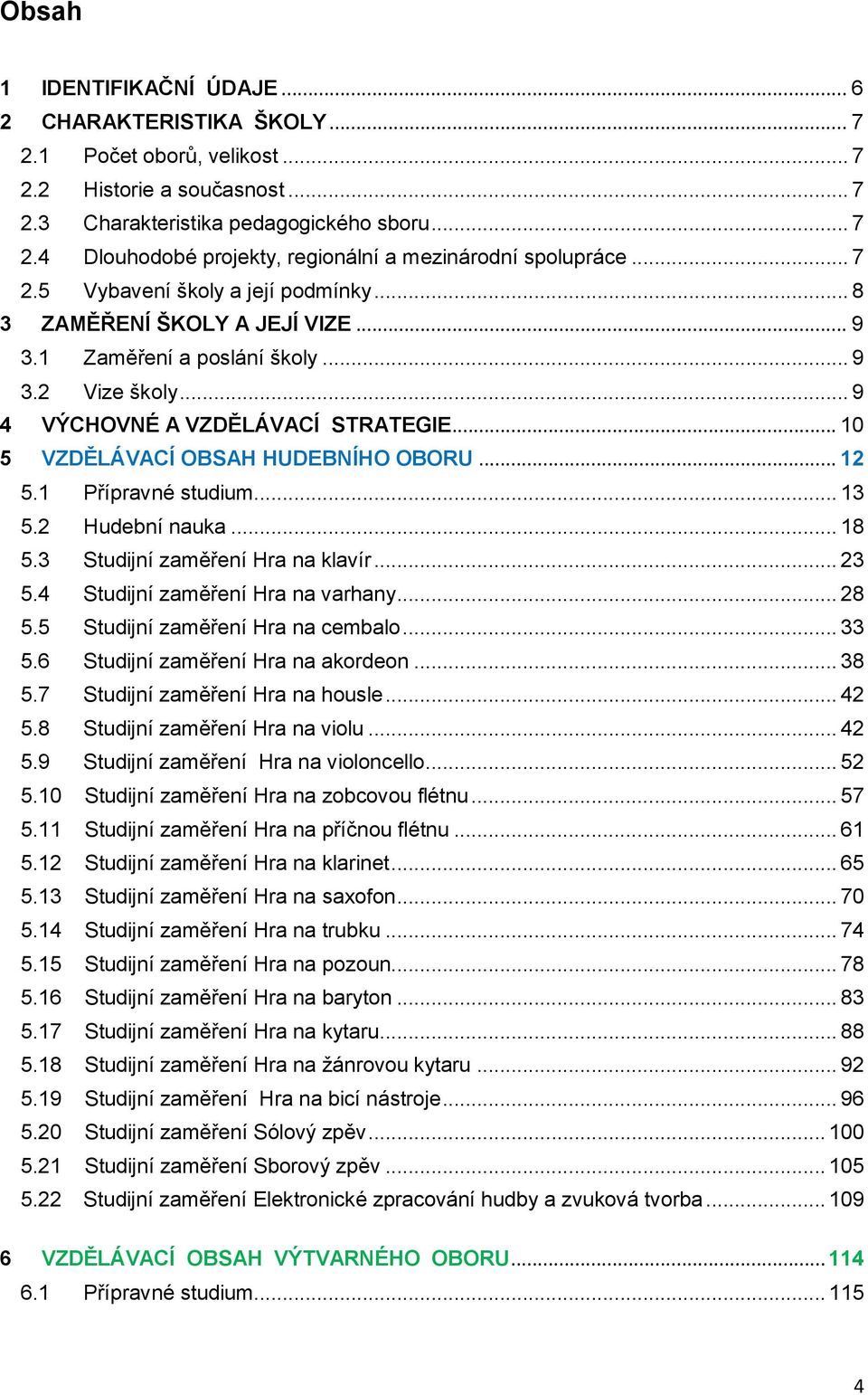 .. 10 5 VZDĚLÁVACÍ OBSAH HUDEBNÍHO OBORU... 12 5.1 Přípravné studium... 13 5.2 Hudební nauka... 18 5.3 Studijní zaměření Hra na klavír... 23 5.4 Studijní zaměření Hra na varhany... 28 5.