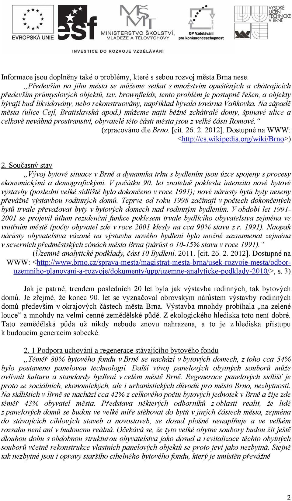 ) můžeme najít běžně zchátralé domy, špinavé ulice a celkově nevábná prostranství, obyvatelé této části města jsou z velké části Romové. (zpracováno dle Brno. [cit. 26. 2. 2012].