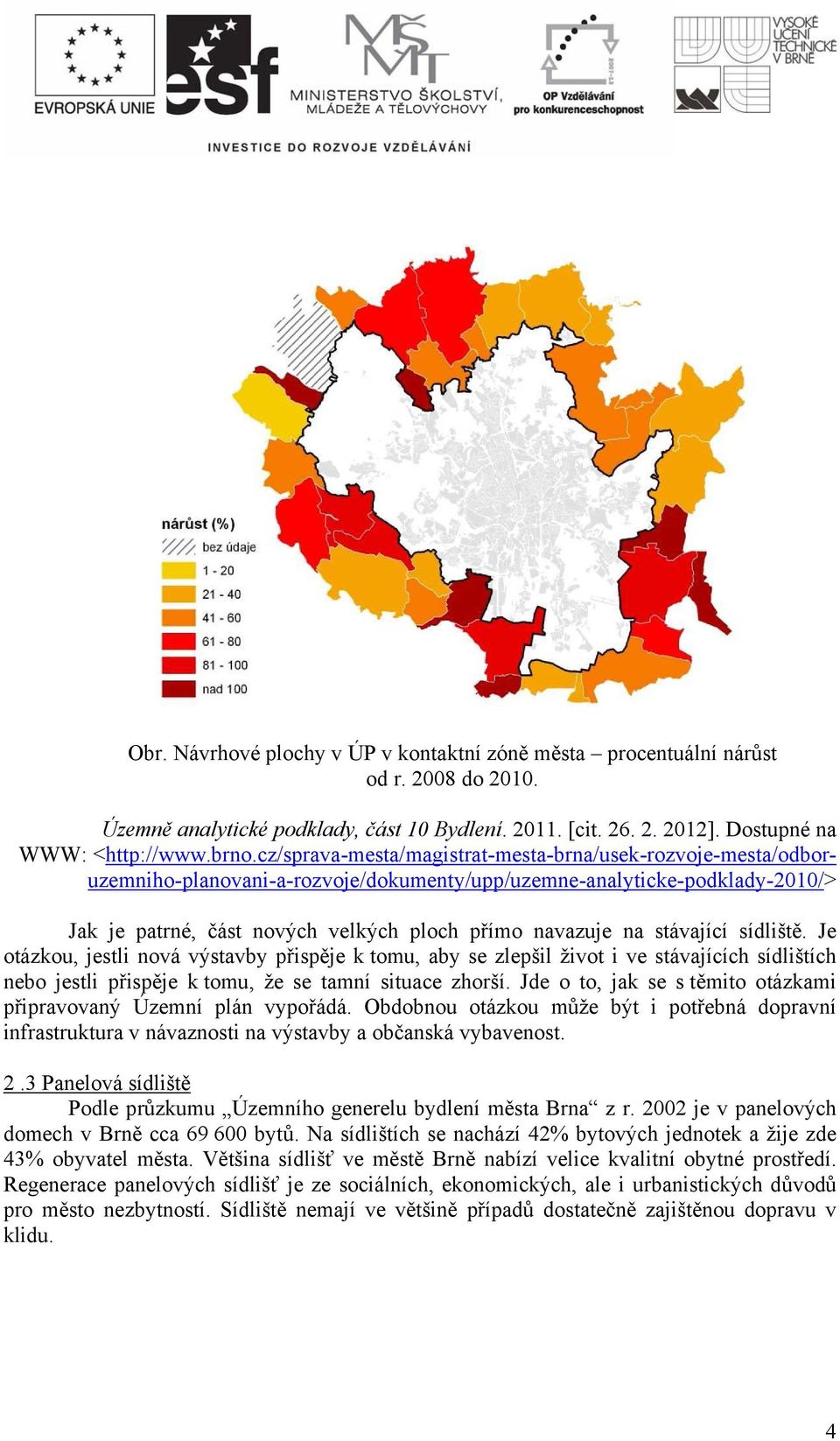 stávající sídliště. Je otázkou, jestli nová výstavby přispěje k tomu, aby se zlepšil život i ve stávajících sídlištích nebo jestli přispěje k tomu, že se tamní situace zhorší.