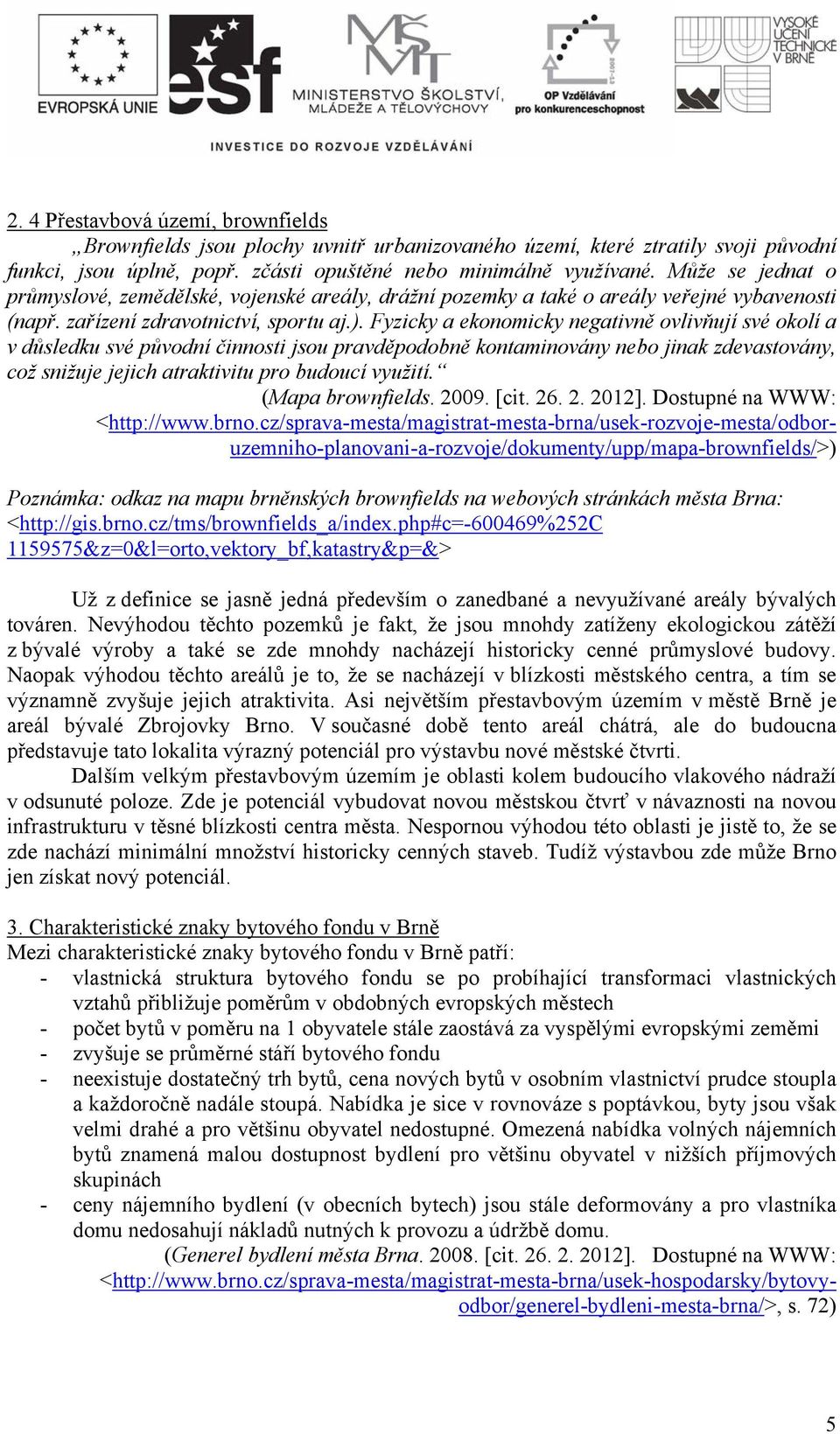 Fyzicky a ekonomicky negativně ovlivňují své okolí a v důsledku své původní činnosti jsou pravděpodobně kontaminovány nebo jinak zdevastovány, což snižuje jejich atraktivitu pro budoucí využití.