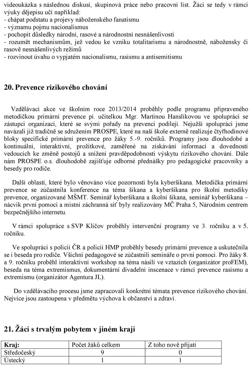 rozumět mechanismům, jež vedou ke vzniku totalitarismu a národnostně, nábožensky či rasově nesnášenlivých režimů - rozvinout úvahu o vypjatém nacionalismu, rasismu a antisemitismu 20.