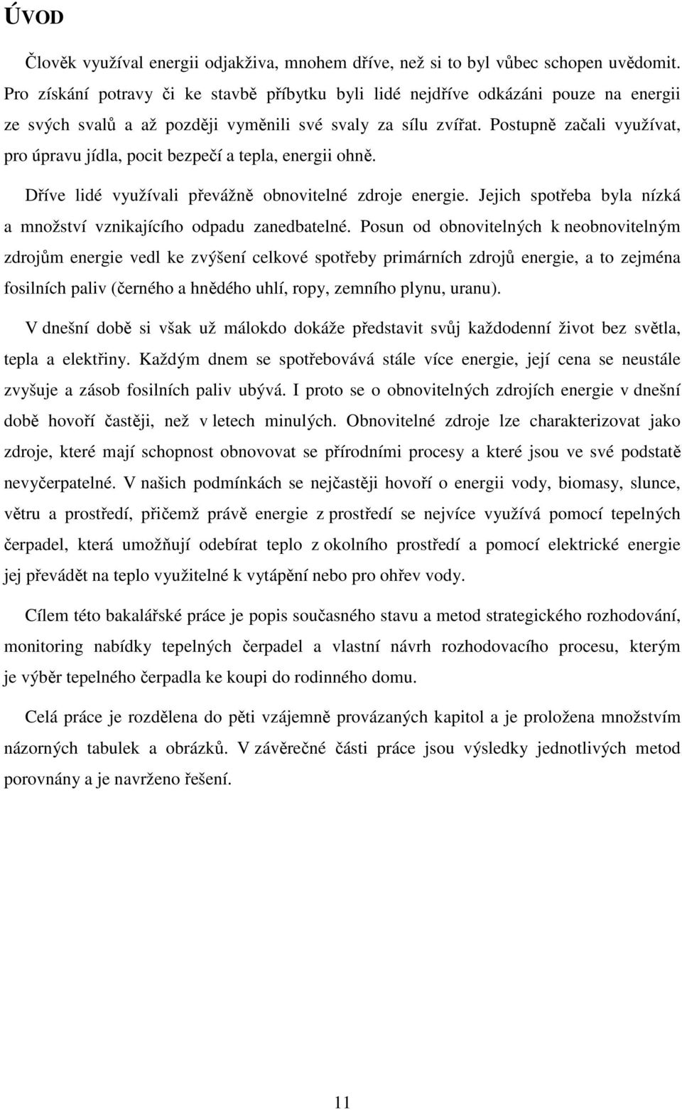 Postupně začali využívat, pro úpravu jídla, pocit bezpečí a tepla, energii ohně. Dříve lidé využívali převážně obnovitelné zdroje energie.