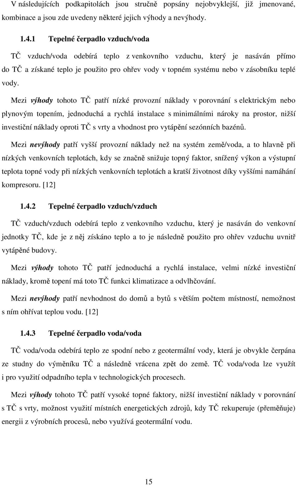 Mezi výhody tohoto TČ patří nízké provozní náklady v porovnání s elektrickým nebo plynovým topením, jednoduchá a rychlá instalace s minimálními nároky na prostor, nižší investiční náklady oproti TČ s