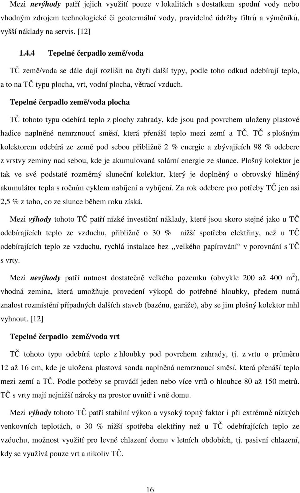 Tepelné čerpadlo země/voda plocha TČ tohoto typu odebírá teplo z plochy zahrady, kde jsou pod povrchem uloženy plastové hadice naplněné nemrznoucí směsí, která přenáší teplo mezi zemí a TČ.