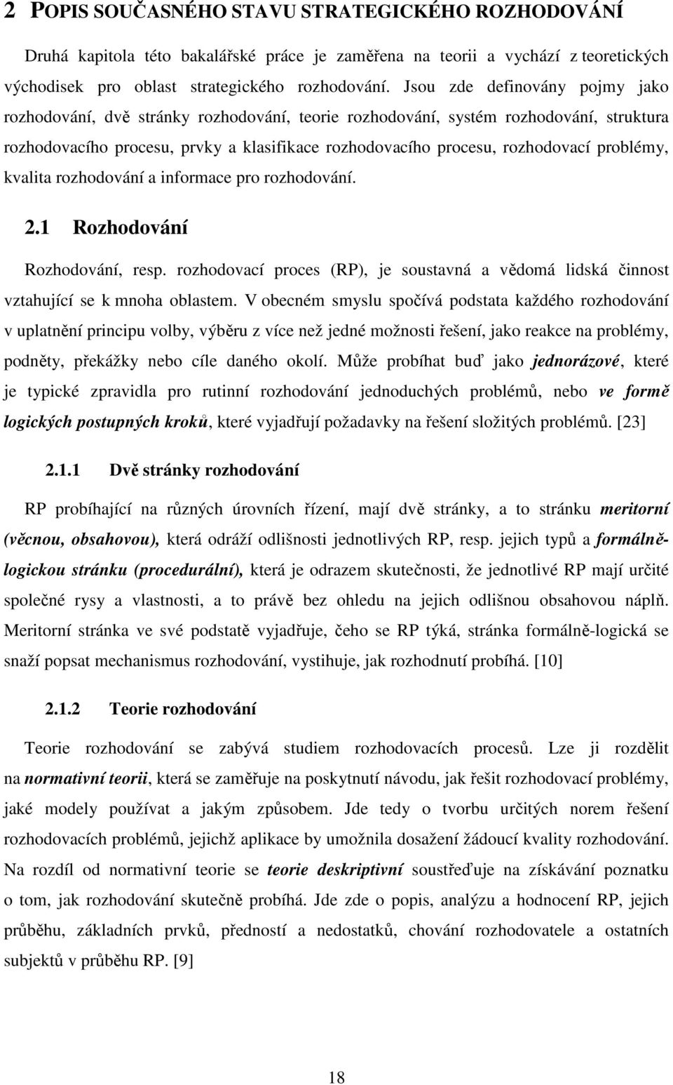 problémy, kvalita rozhodování a informace pro rozhodování. 2.1 Rozhodování Rozhodování, resp. rozhodovací proces (RP), je soustavná a vědomá lidská činnost vztahující se k mnoha oblastem.