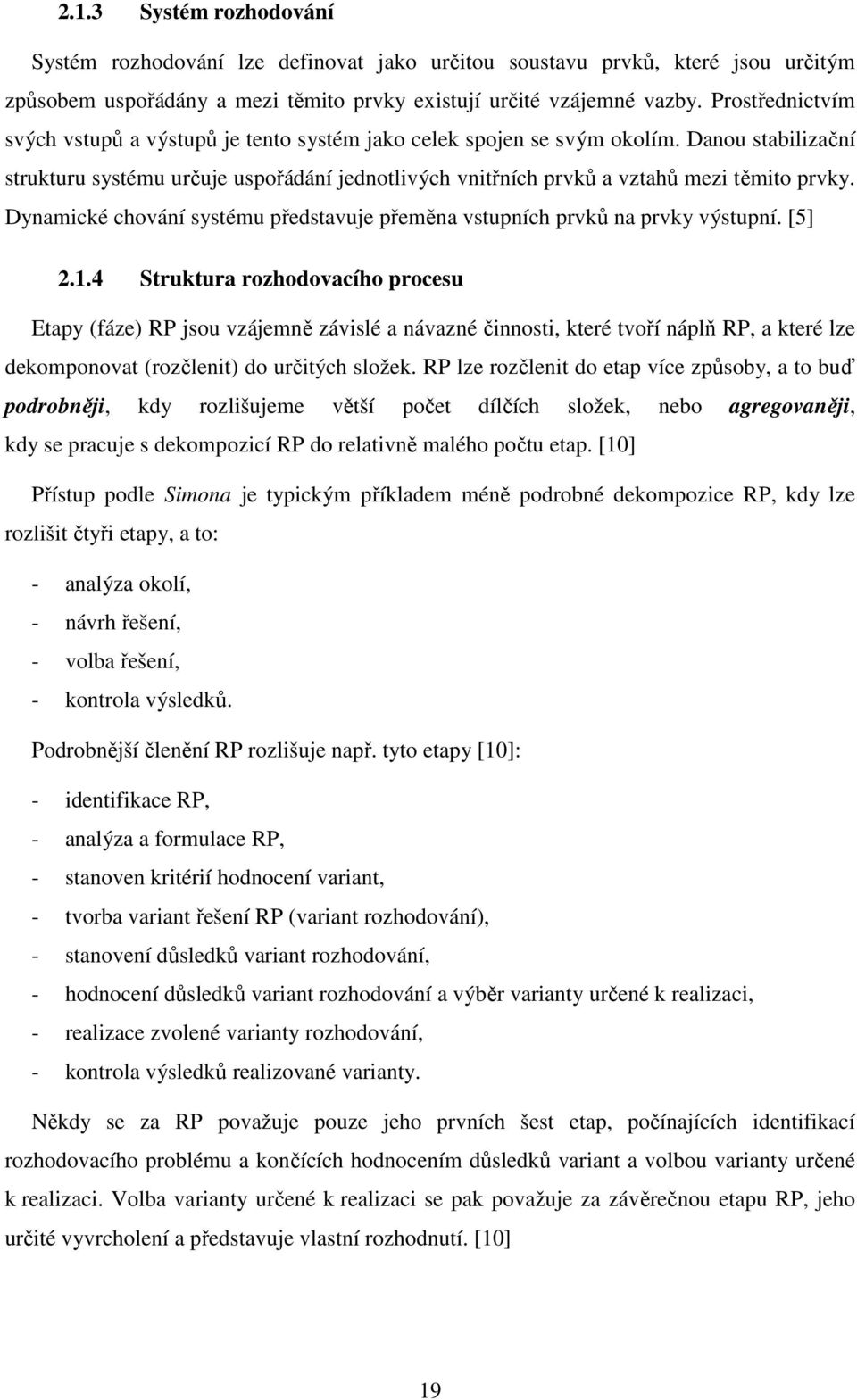 Dynamické chování systému představuje přeměna vstupních prvků na prvky výstupní. [5] 2.1.