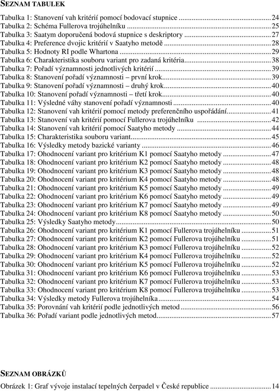 .. 38 Tabulka 7: Pořadí významnosti jednotlivých kritérií... 39 Tabulka 8: Stanovení pořadí významnosti první krok... 39 Tabulka 9: Stanovení pořadí významnosti druhý krok.