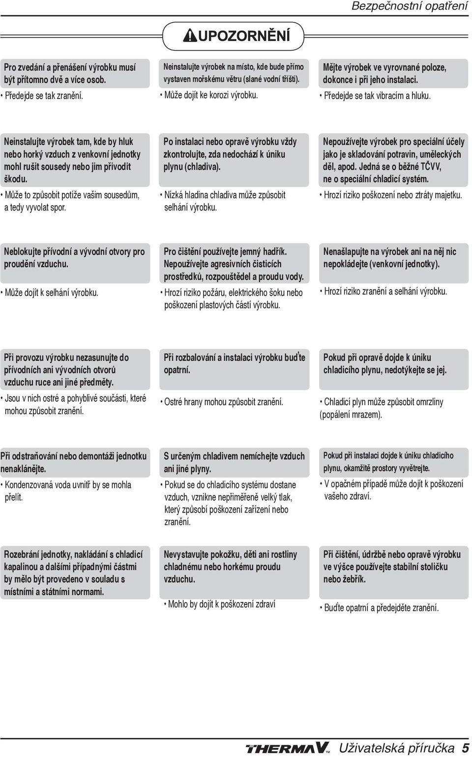 Předejde se tak vibracím a hluku. Neinstalujte výrobek tam, kde by hluk nebo horký vzduch z venkovní jednotky mohl rušit sousedy nebo jim přivodit škodu.