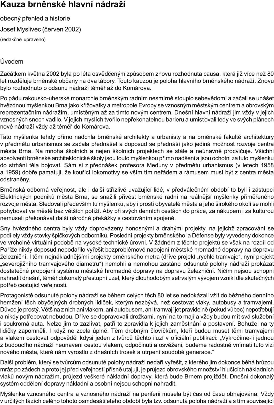 Po pádu rakousko-uherské monarchie brnìnským radním nesmírnì stouplo sebevìdomí a zaèali se unášet hvìzdnou myšlenkou Brna jako køižovatky a metropole Evropy se vznosným mìstským centrem a obrovským