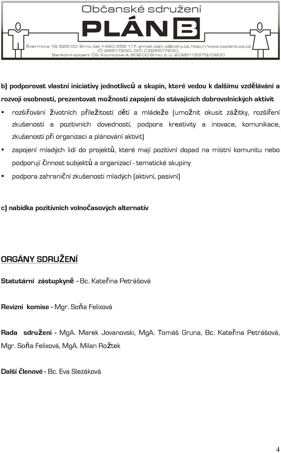 mladých lidí do projektů, které mají pozitivní dopad na místní komunitu nebo podporují činnost subjektů a organizací - tematické skupiny podpora zahraniční zkušenosti mladých (aktivní, pasivní) c)