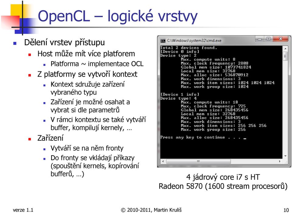 kontextu se také vytváří buffer, kompilují kernely, Zařízení Vytváří se na něm fronty Do fronty se vkládají příkazy