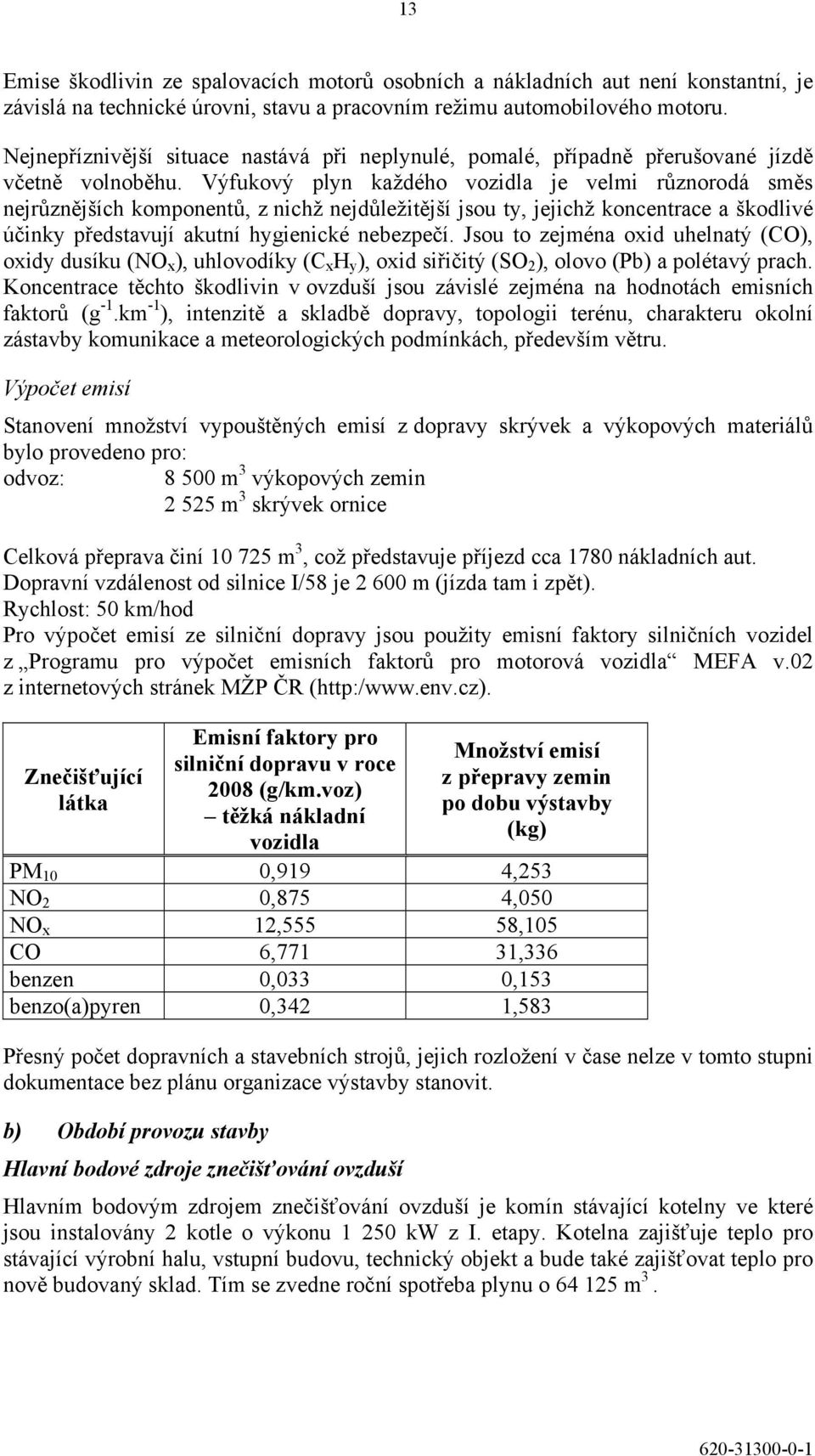 Výfukový plyn každého vozidla je velmi různorodá směs nejrůznějších komponentů, z nichž nejdůležitější jsou ty, jejichž koncentrace a škodlivé účinky představují akutní hygienické nebezpečí.