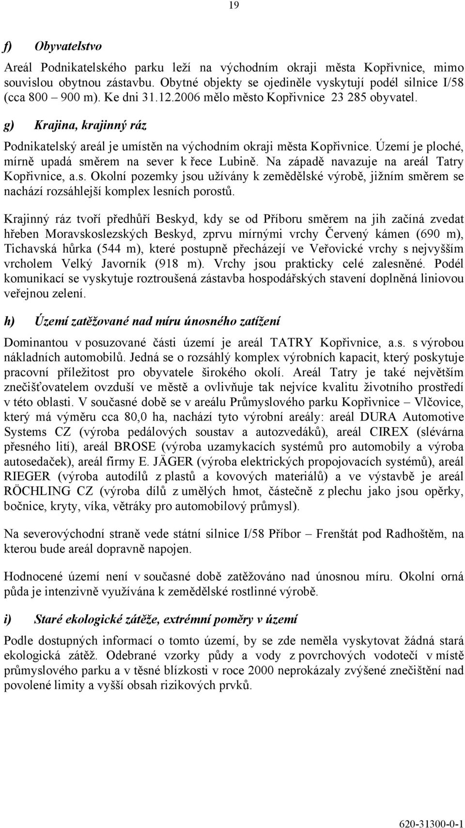 Území je ploché, mírně upadá směrem na sever k řece Lubině. Na západě navazuje na areál Tatry Kopřivnice, a.s. Okolní pozemky jsou užívány k zemědělské výrobě, jižním směrem se nachází rozsáhlejší komplex lesních porostů.