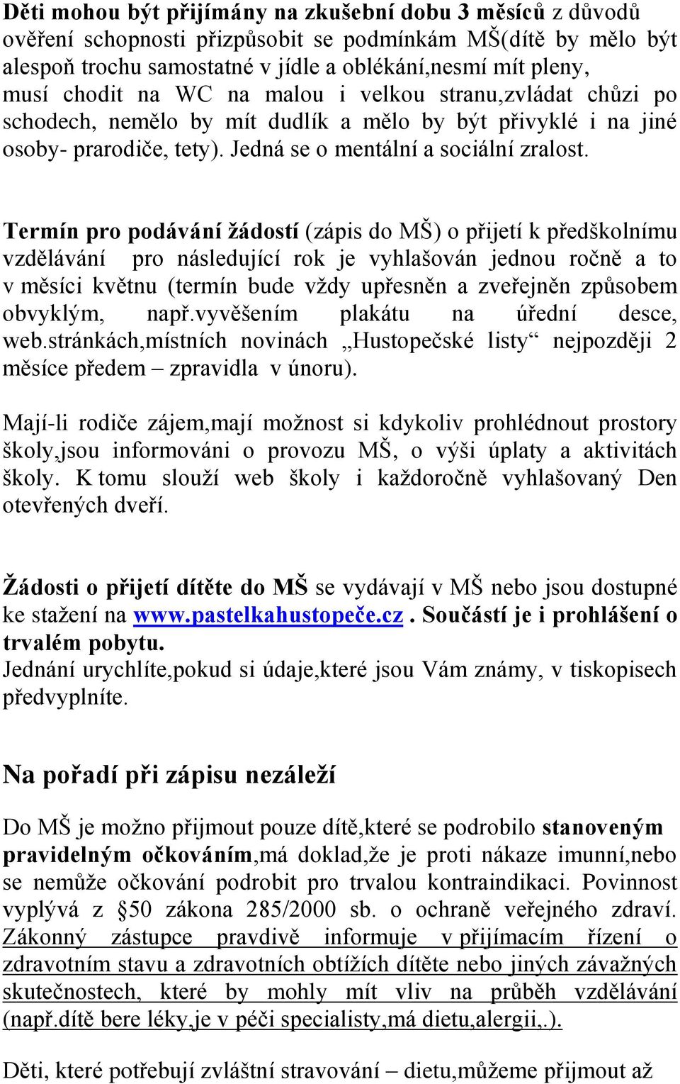 Termín pro podávání žádostí (zápis do MŠ) o přijetí k předškolnímu vzdělávání pro následující rok je vyhlašován jednou ročně a to v měsíci květnu (termín bude vždy upřesněn a zveřejněn způsobem