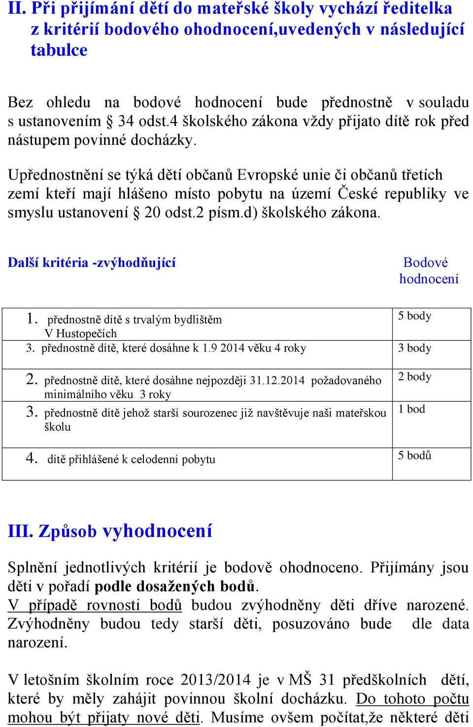 Upřednostnění se týká dětí občanů Evropské unie či občanů třetích zemí kteří mají hlášeno místo pobytu na území České republiky ve smyslu ustanovení 20 odst.2 písm.d) školského zákona.