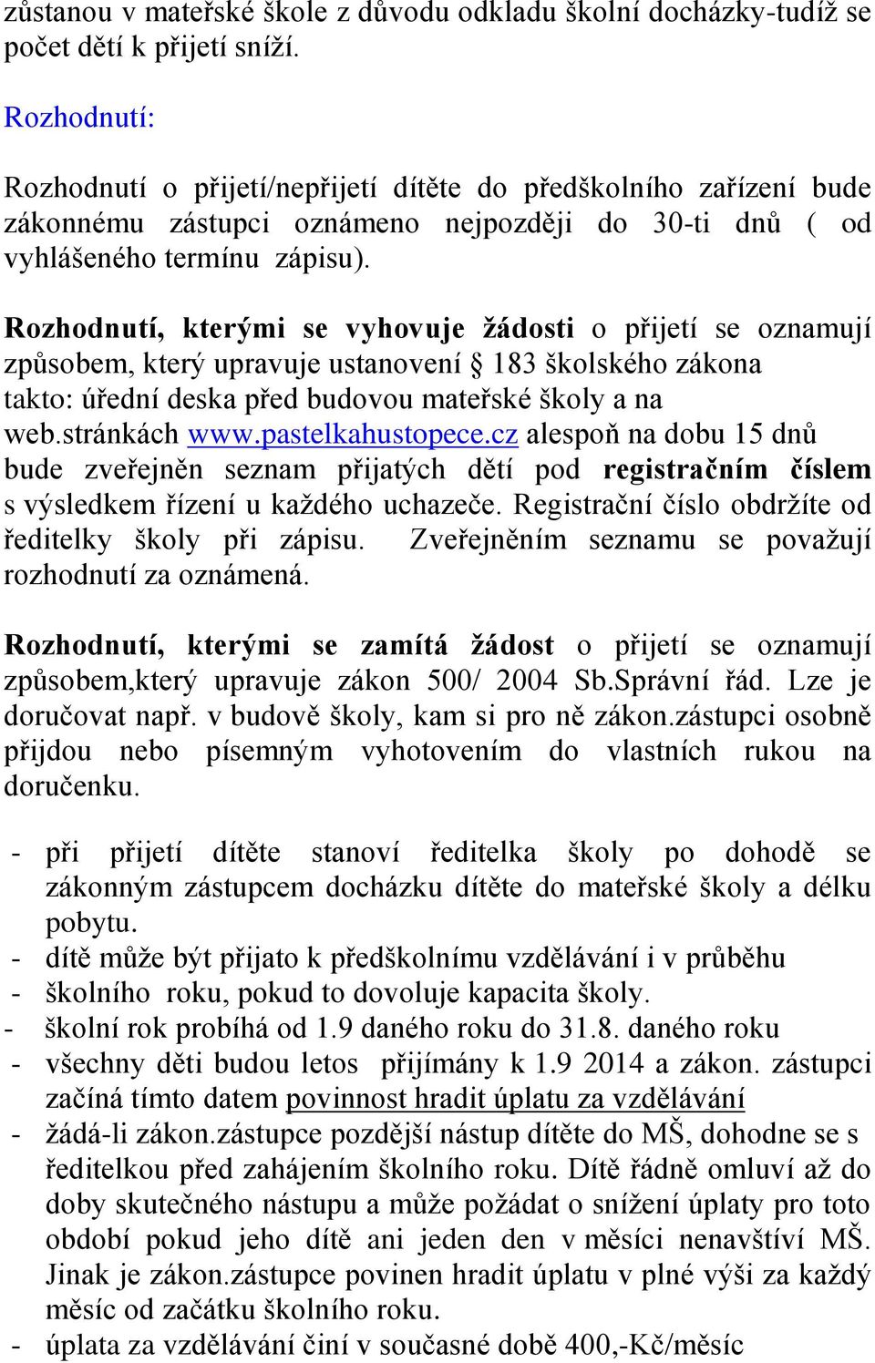 Rozhodnutí, kterými se vyhovuje žádosti o přijetí se oznamují způsobem, který upravuje ustanovení 183 školského zákona takto: úřední deska před budovou mateřské školy a na web.stránkách www.