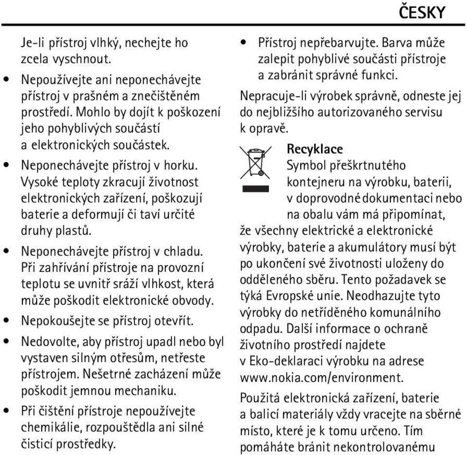 Vysoké teploty zkracují ¾ivotnost elektronických zaøízení, po¹kozují baterie a deformují èi taví urèité druhy plastù. Neponechávejte pøístroj v chladu.