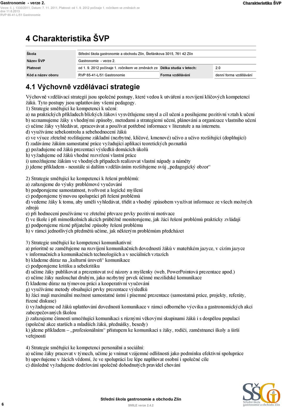 1 Výchovně vzdělávací strategie Výchovně vzdělávací strategií jsou společné postupy, které vedou k utváření a rozvíjení klíčových kompetencí žáků. Tyto postupy jsou uplatňovány všemi pedagogy.