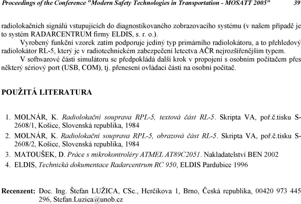 Vyrobený funkční vzorek zatím podporuje jediný typ primárního radiolokátoru, a to přehledový radiolokátor RL-5, který je v radiotechnickém zabezpečení letectva AČR nejrozšířenějším typem.