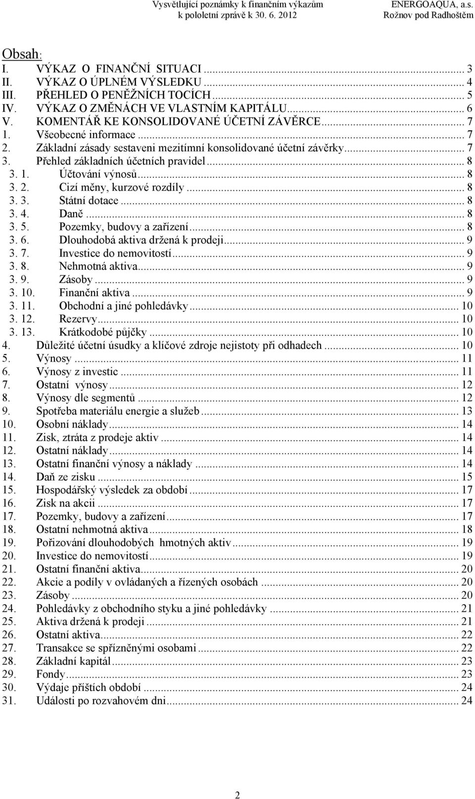 .. 8 3. 3. Státní dotace... 8 3. 4. Daně... 8 3. 5. Pozemky, budovy a zařízení... 8 3. 6. Dlouhodobá aktiva držená k prodeji... 9 3. 7. Investice do nemovitostí... 9 3. 8. Nehmotná aktiva... 9 3. 9. Zásoby.