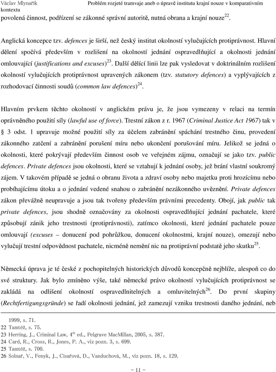 Další dělící linii lze pak vysledovat v doktrinálním rozlišení okolností vylučujících protiprávnost upravených zákonem (tzv.