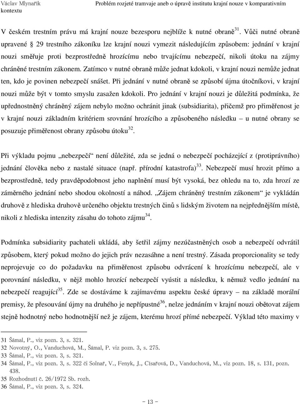 na zájmy chráněné trestním zákonem. Zatímco v nutné obraně může jednat kdokoli, v krajní nouzi nemůže jednat ten, kdo je povinen nebezpečí snášet.