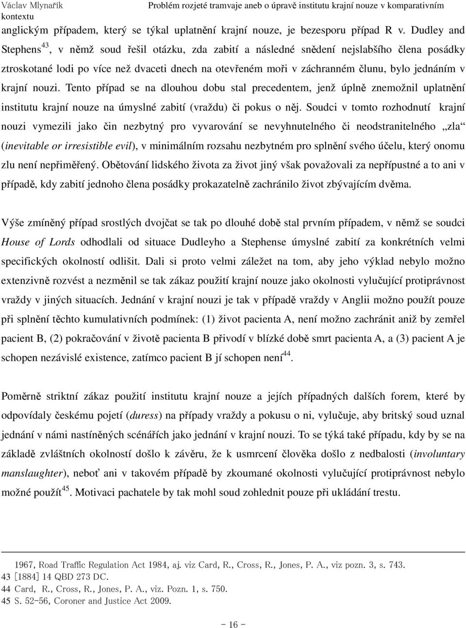 jednáním v krajní nouzi. Tento případ se na dlouhou dobu stal precedentem, jenž úplně znemožnil uplatnění institutu krajní nouze na úmyslné zabití (vraždu) či pokus o něj.