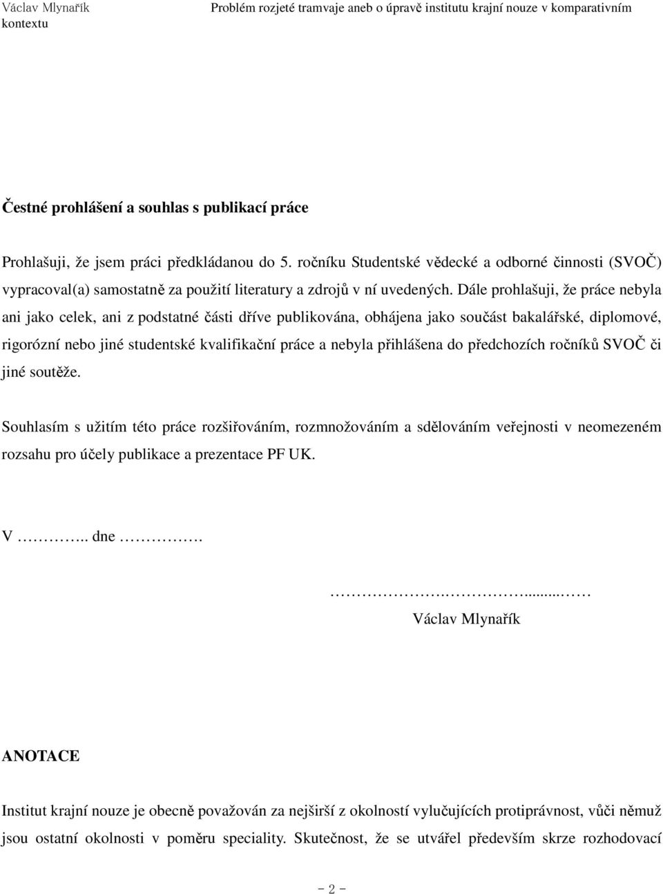 Dále prohlašuji, že práce nebyla ani jako celek, ani z podstatné části dříve publikována, obhájena jako součást bakalářské, diplomové, rigorózní nebo jiné studentské kvalifikační práce a nebyla