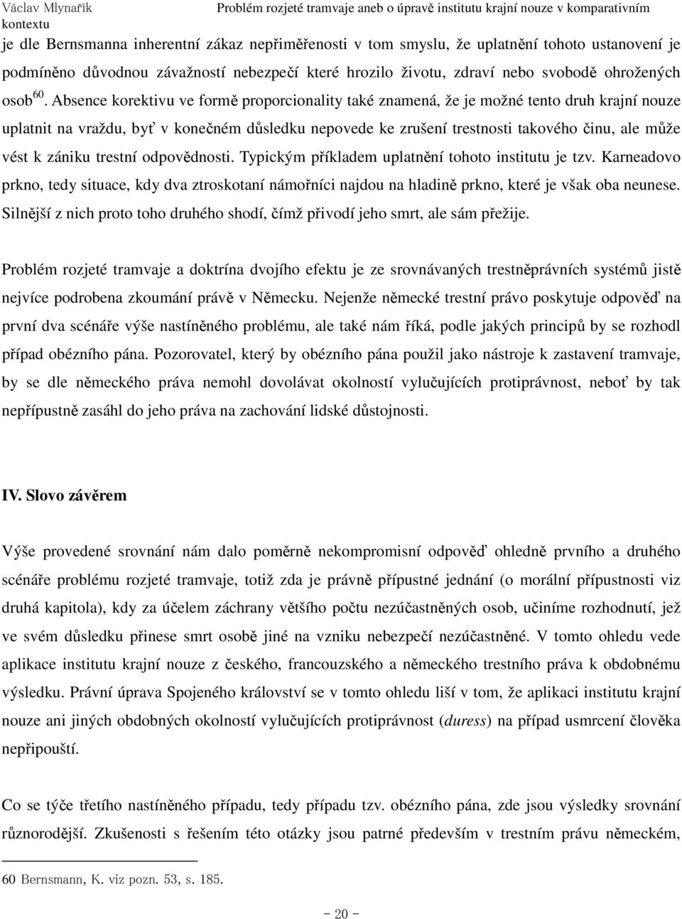 zániku trestní odpovědnosti. Typickým příkladem uplatnění tohoto institutu je tzv. Karneadovo prkno, tedy situace, kdy dva ztroskotaní námořníci najdou na hladině prkno, které je však oba neunese.