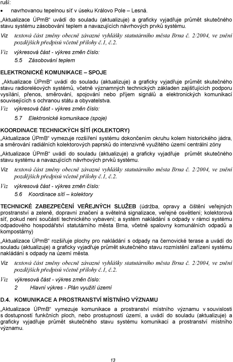 Viz textová část změny obecně závazné vyhlášky statutárního města Brna č. 2/2004, ve znění pozdějších předpisů včetně přílohy č.1, č.2. Viz výkresová část - výkres změn číslo: 5.