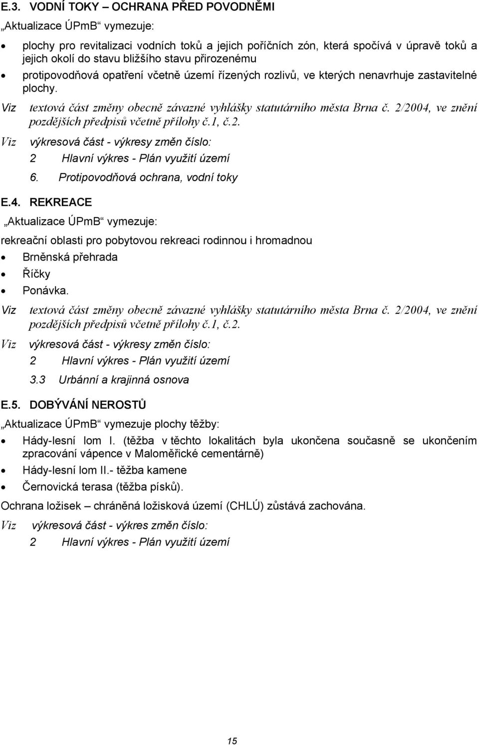 2/2004, ve znění pozdějších předpisů včetně přílohy č.1, č.2. výkresová část - výkresy změn číslo: 2 Hlavní výkres - Plán využití území 6. Protipovodňová ochrana, vodní toky E.4. REKREACE Aktualizace ÚPmB vymezuje: rekreační oblasti pro pobytovou rekreaci rodinnou i hromadnou Viz Brněnská přehrada Říčky Ponávka.