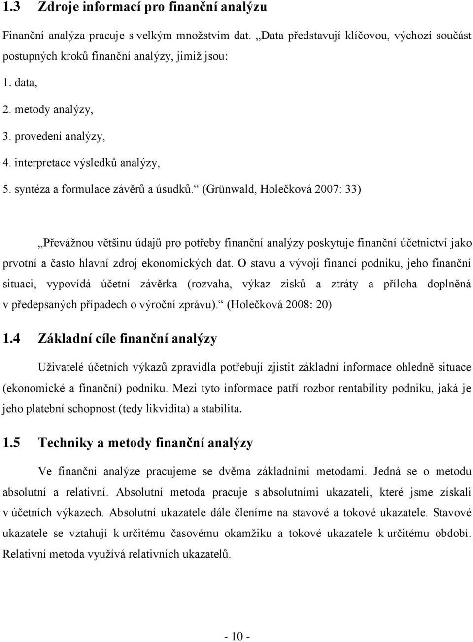 (Grünwald, Holečková 2007: 33) Převážnou většinu údajů pro potřeby finanční analýzy poskytuje finanční účetnictví jako prvotní a často hlavní zdroj ekonomických dat.
