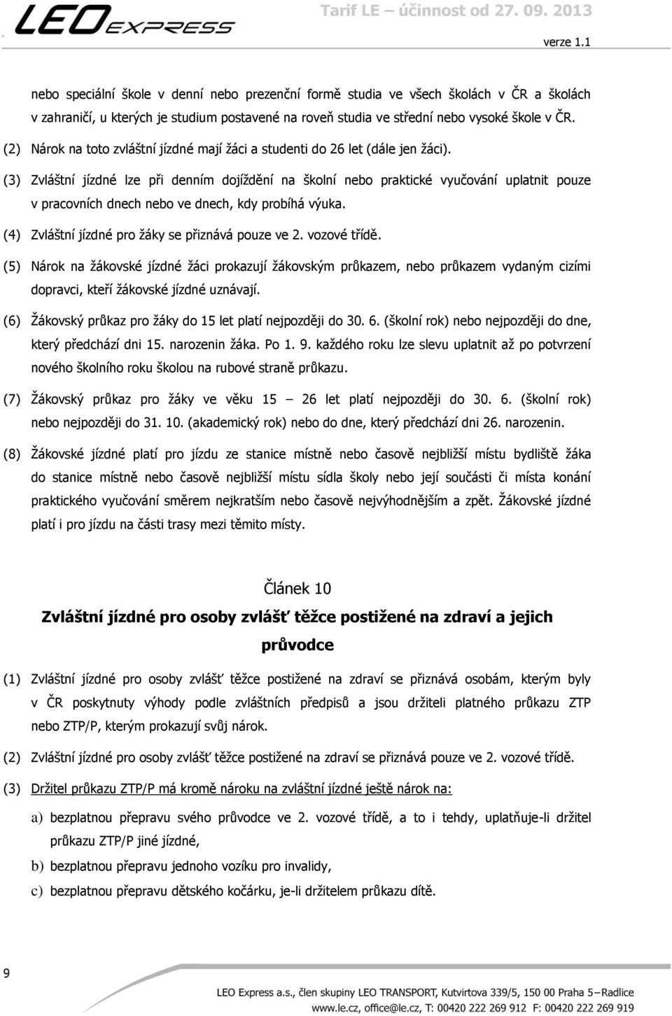 (3) Zvláštní jízdné lze při denním dojíždění na školní nebo praktické vyučování uplatnit pouze v pracovních dnech nebo ve dnech, kdy probíhá výuka. (4) Zvláštní jízdné pro žáky se přiznává pouze ve 2.