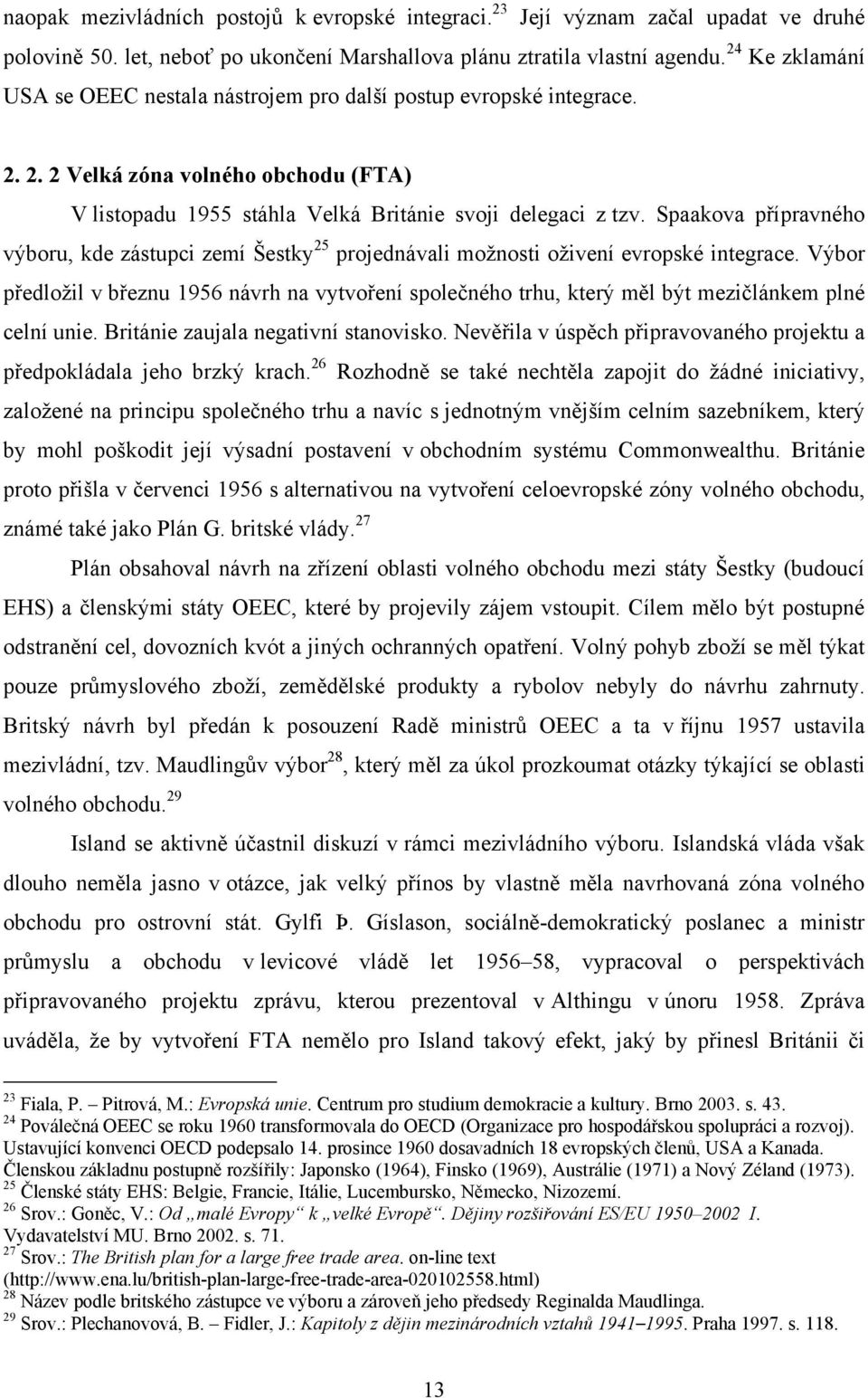 Spaakova přípravného výboru, kde zástupci zemí Šestky 25 projednávali moţnosti oţivení evropské integrace.