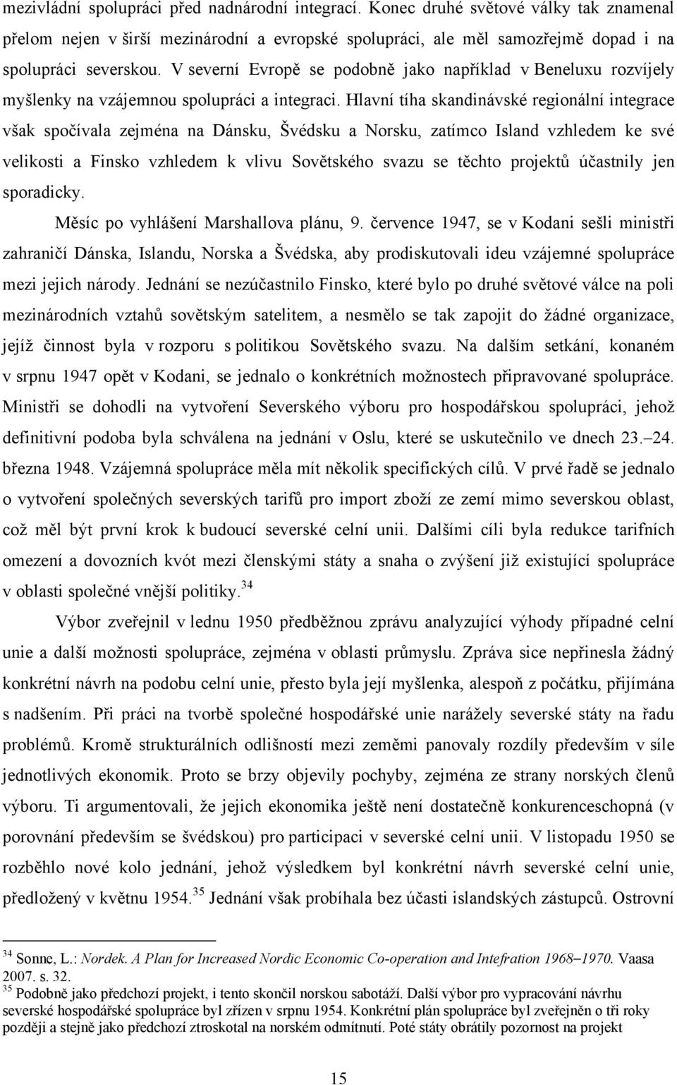 Hlavní tíha skandinávské regionální integrace však spočívala zejména na Dánsku, Švédsku a Norsku, zatímco Island vzhledem ke své velikosti a Finsko vzhledem k vlivu Sovětského svazu se těchto