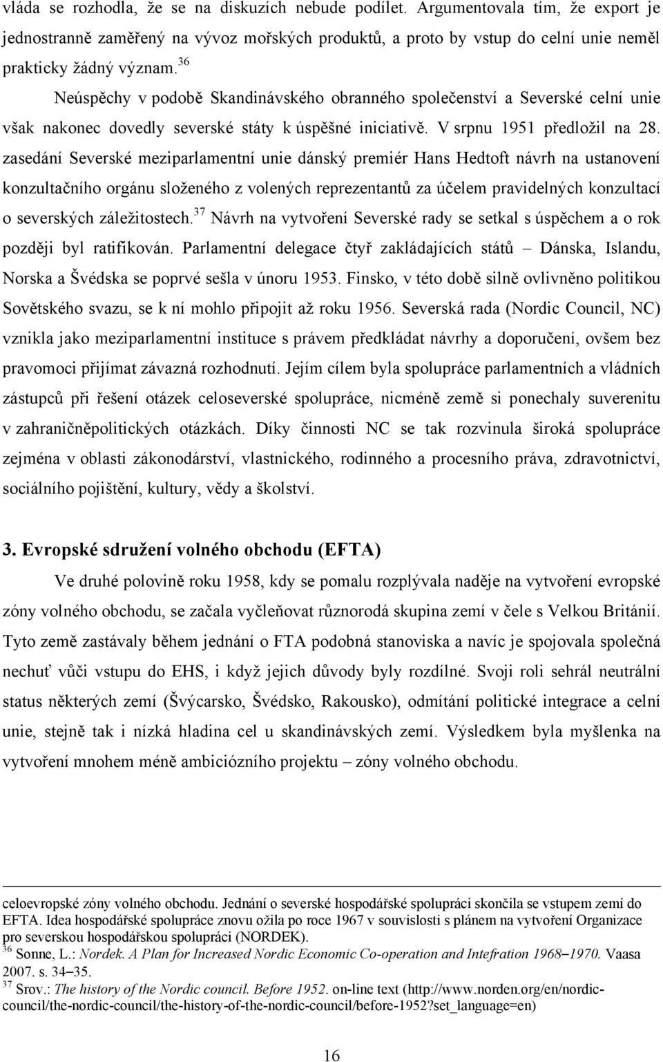 zasedání Severské meziparlamentní unie dánský premiér Hans Hedtoft návrh na ustanovení konzultačního orgánu sloţeného z volených reprezentantů za účelem pravidelných konzultací o severských