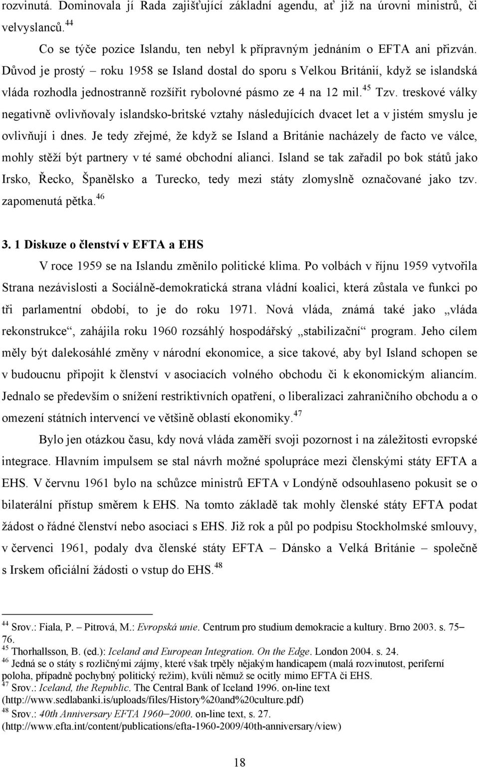 treskové války negativně ovlivňovaly islandsko-britské vztahy následujících dvacet let a v jistém smyslu je ovlivňují i dnes.